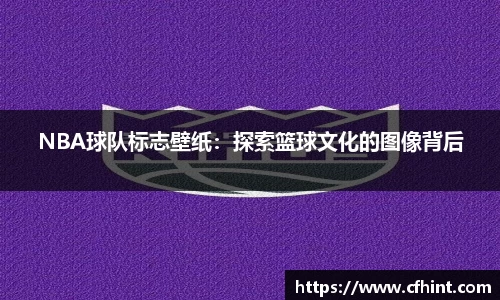 NBA球队标志壁纸：探索篮球文化的图像背后