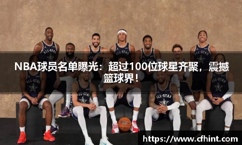 NBA球员名单曝光：超过100位球星齐聚，震撼篮球界！